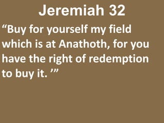 Jeremiah 32[25] ‘You have said to me, O Lord GOD, “Buy for yourself the field with money and call in witnesses”—although the city is given into the hand of the Chaldeans.’”