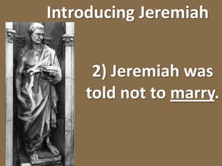 Introducing Jeremiah2) Jeremiah was told not to marry.