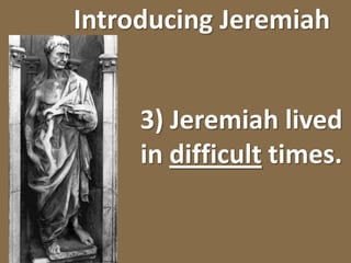 Introducing Jeremiah3) Jeremiah lived in difficult times.