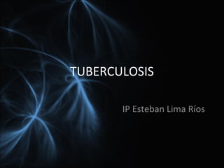 TUBERCULOSIS
IP Esteban Lima Ríos
 