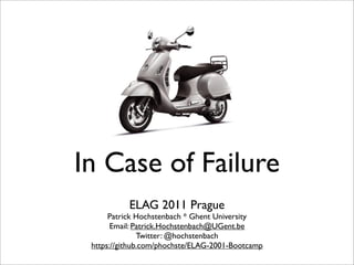 In Case of Failure
           ELAG 2011 Prague
      Patrick Hochstenbach * Ghent University
       Email: Patrick.Hochstenbach@UGent.be
               Twitter: @hochstenbach
 https://github.com/phochste/ELAG-2001-Bootcamp
 