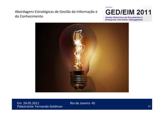 17
Em 24.05.2011
Abordagens Estratégicas de Gestão da Informação e
do Conhecimento
Rio de Janeiro -RJ
Palestrante: Fernando Goldman
 