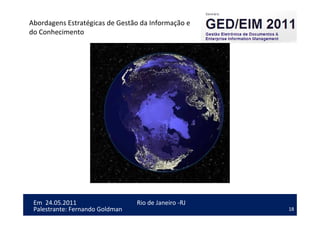 18
Em 24.05.2011
Abordagens Estratégicas de Gestão da Informação e
do Conhecimento
Rio de Janeiro -RJ
Palestrante: Fernando Goldman
 