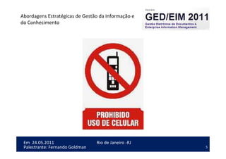 5
Em 24.05.2011
Abordagens Estratégicas de Gestão da Informação e
do Conhecimento
Rio de Janeiro -RJ
Palestrante: Fernando Goldman
 