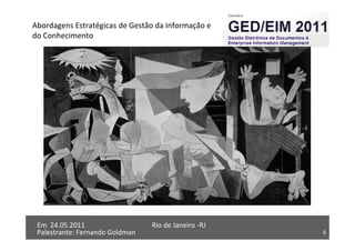 6
Em 24.05.2011
Abordagens Estratégicas de Gestão da Informação e
do Conhecimento
Rio de Janeiro -RJ
Palestrante: Fernando Goldman 6
Em 24.05.2011 Rio de Janeiro -RJ
Palestrante: Fernando Goldman
 