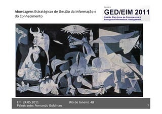 7
Em 24.05.2011
Abordagens Estratégicas de Gestão da Informação e
do Conhecimento
Rio de Janeiro -RJ
Palestrante: Fernando Goldman 7
Em 24.05.2011 Rio de Janeiro -RJ
Palestrante: Fernando Goldman
 