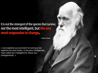 « Les espèces qui survivent ne sont pas les
espèces les plus fortes, ni les plus intelligentes,
mais celles qui s'adaptent le mieux aux
changements. »




     06/03/09                                         60
 
