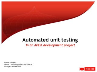 In an APEX development project Automated unit testing Simon Boorsma Senior Technology Specialist Oracle  at Sogeti Netherlands  