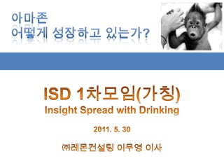 아마존 어떻게 성장하고 있는가? ISD 1차모임(가칭) Insight Spread with Drinking 2011. 5. 30 ㈜레몬컨설팅 이무영 이사 