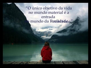 “ O único objetivo da vida no mundo material é a entrada  no mundo da Realidade...” ‘ Abdu’l-Bahá 