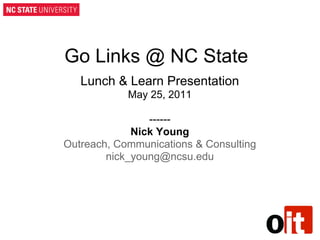 Go Links @ NC State
   Lunch & Learn Presentation
            May 25, 2011

                ------
             Nick Young
Outreach, Communications & Consulting
        nick_young@ncsu.edu
 