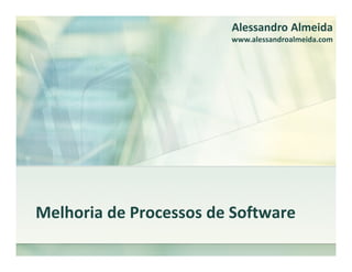 Alessandro Almeida
                        www.alessandroalmeida.com




Melhoria de Processos de Software
 
