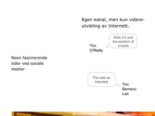 Noen fascinerende  sider ved sosiale  medier Egen kanal, men kun videre- utvikling av Internett. Tim O'Reilly Web 2.0 and the wisdom of crowds Tim Berners-Lee The web as intended 
