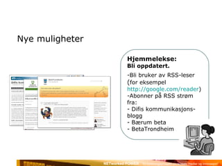 Nye muligheter Hjemmelekse:  Bli oppdatert. Bli bruker av RSS-leser  ( for eksempel  http://google.com/reader ) Abonner på RSS strøm fra: Difis kommunikasjons-blogg Bærum beta BetaTrondheim 