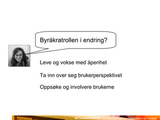 Byråkratrollen i endring? Leve og vokse med åpenhet Ta inn over seg brukerperspektivet Oppsøke og involvere brukerne 
