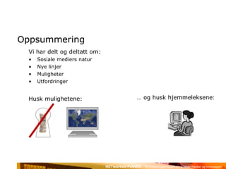 Oppsummering Vi har delt og deltatt om: Sosiale mediers natur Nye linjer Muligheter Utfordringer Husk mulighetene: …  og husk hjemmeleksene : 
