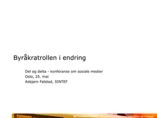 Byråkratrollen i endring Del og delta - konferanse om sosiale medier Oslo, 25. mai Asbjørn Følstad, SINTEF 