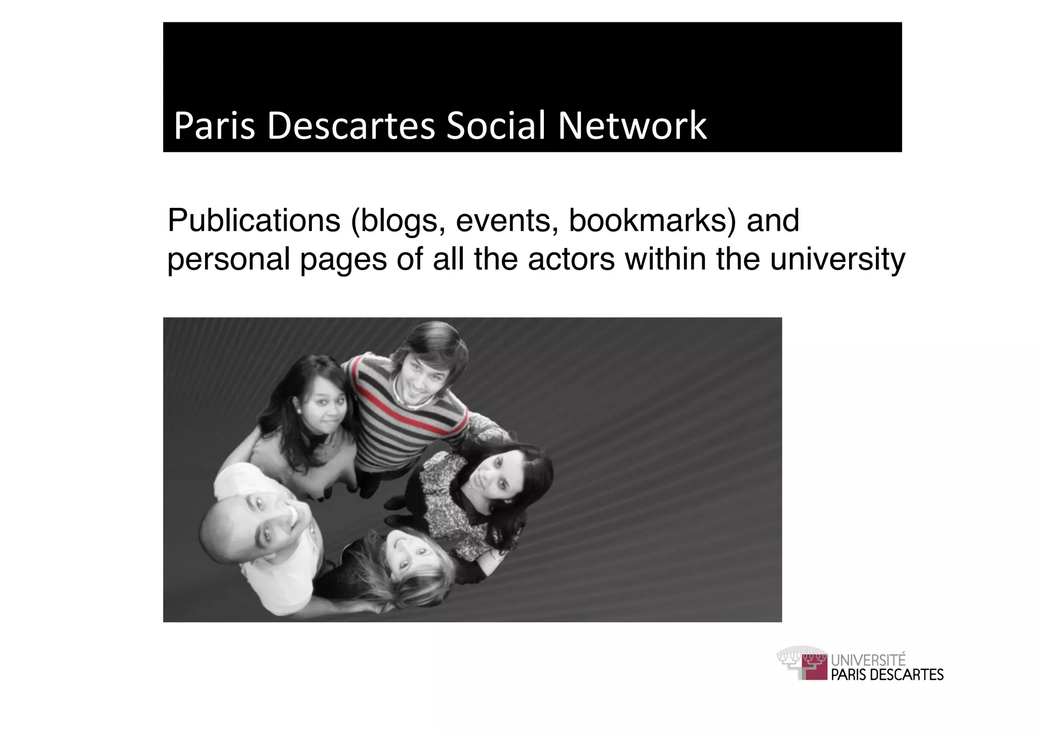 Paris	
  Descartes	
  Social	
  Network	
  

Publications (blogs, events, bookmarks) and
personal pages of all the actors within the university!
 