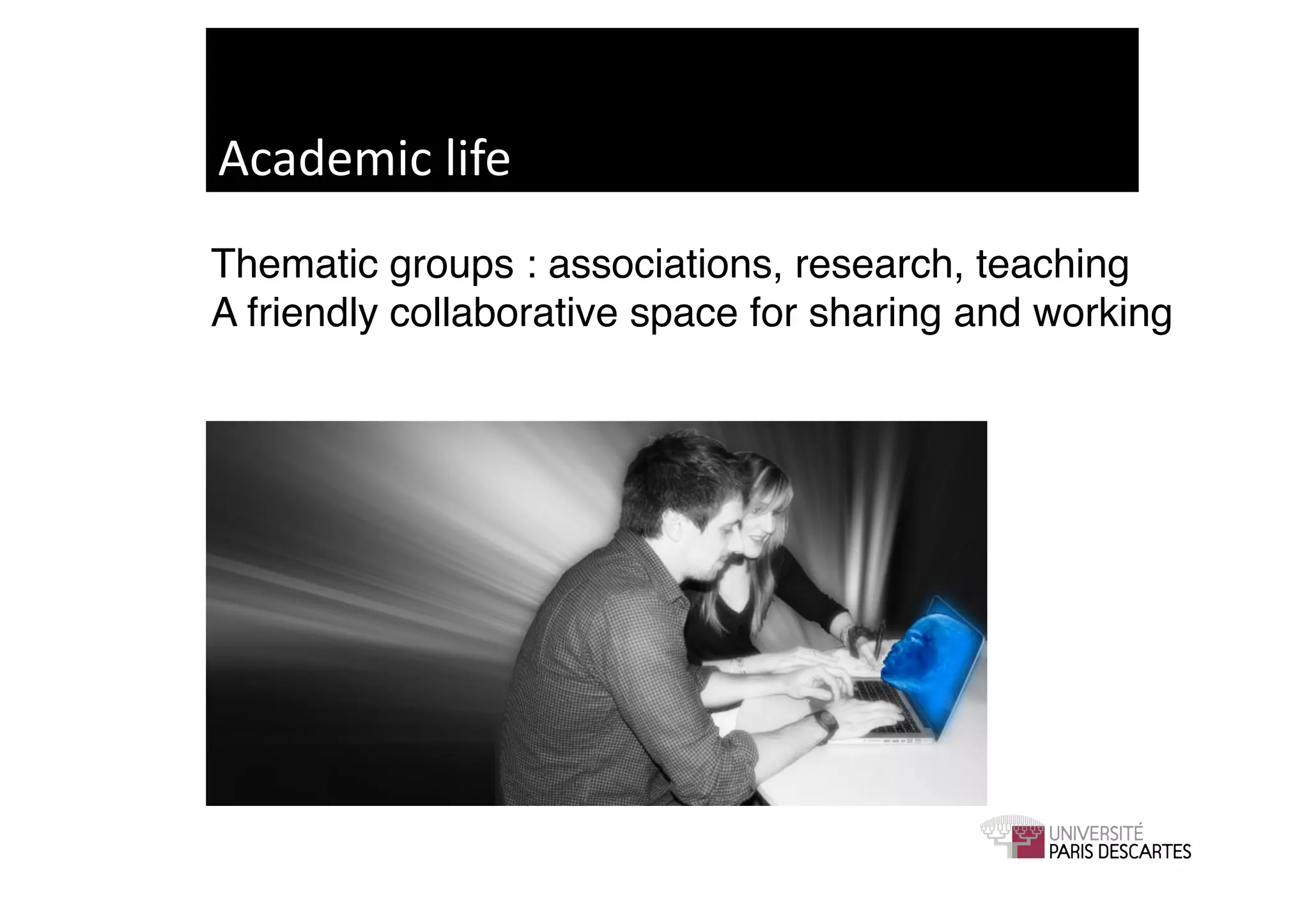 Academic	
  life	
  
Thematic groups : associations, research, teaching 
A friendly collaborative space for sharing and working!
 