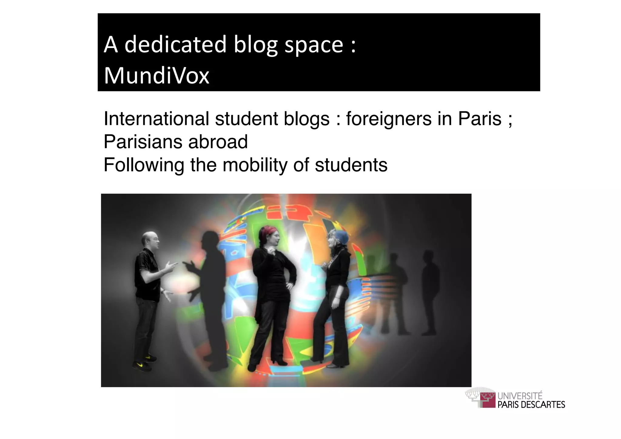 A	
  dedicated	
  blog	
  space	
  :	
  
MundiVox	
  
International student blogs : foreigners in Paris ;
Parisians abroad 
Following the mobility of students!
 