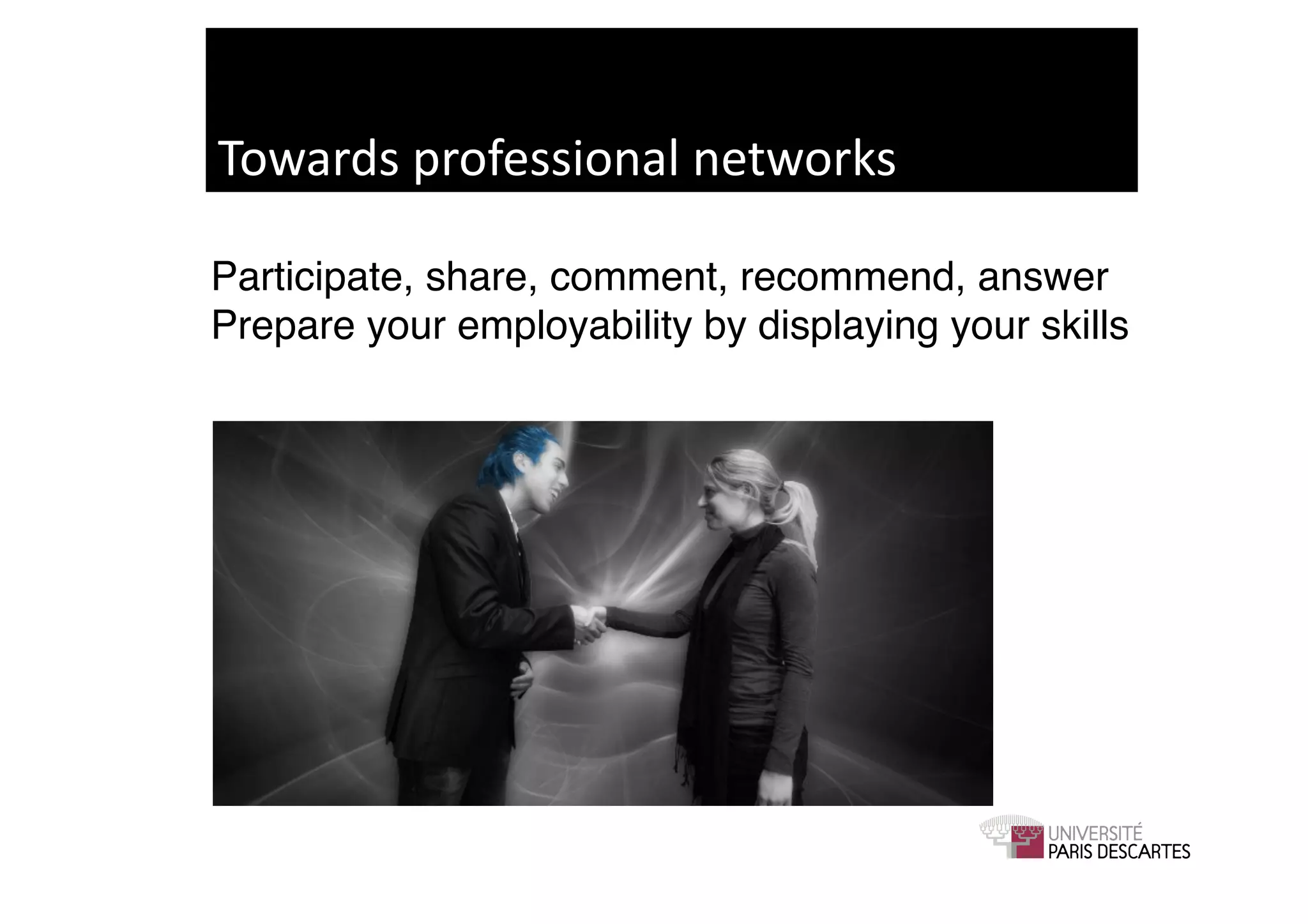 Towards	
  professional	
  networks	
  

Participate, share, comment, recommend, answer 
Prepare your employability by displaying your skills!
 