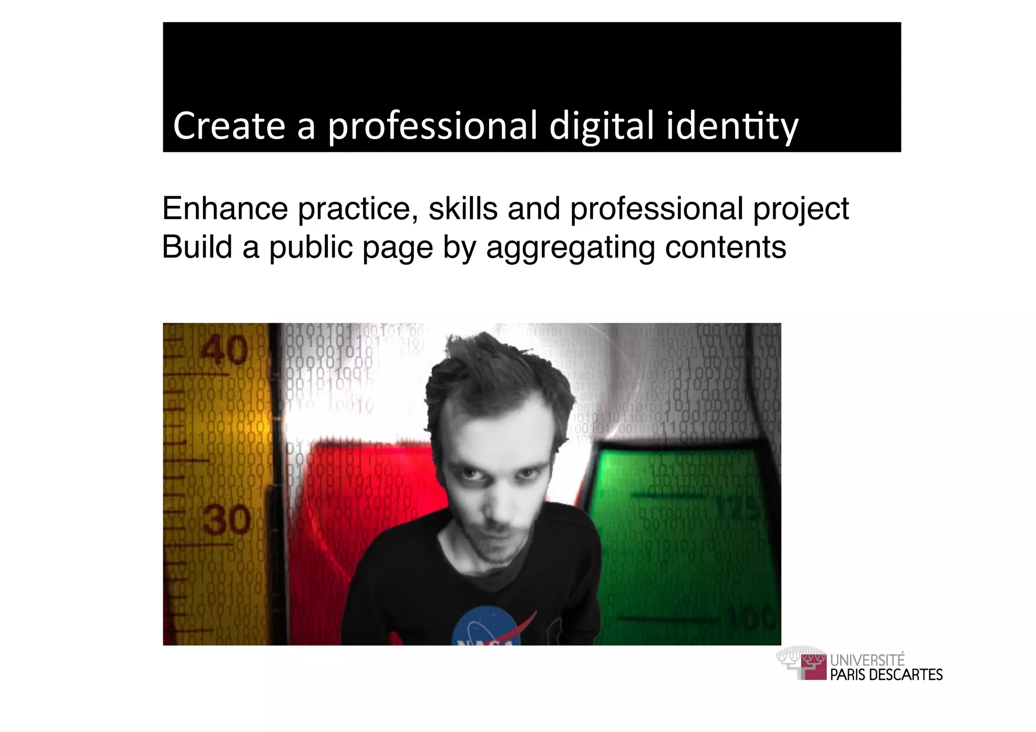 Create	
  a	
  professional	
  digital	
  iden9ty	
  
Enhance practice, skills and professional project 
Build a public page by aggregating contents!
 