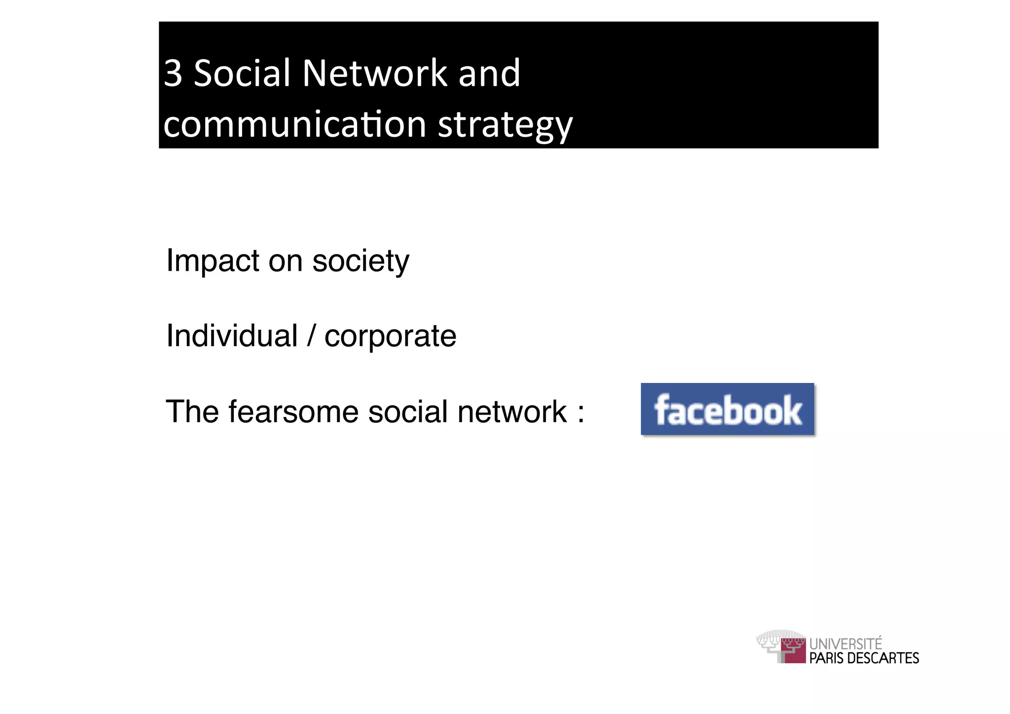 3	
  Social	
  Network	
  and	
  	
  
communica9on	
  strategy	
  


Impact on society!

Individual / corporate!

The fearsome social network : !
 