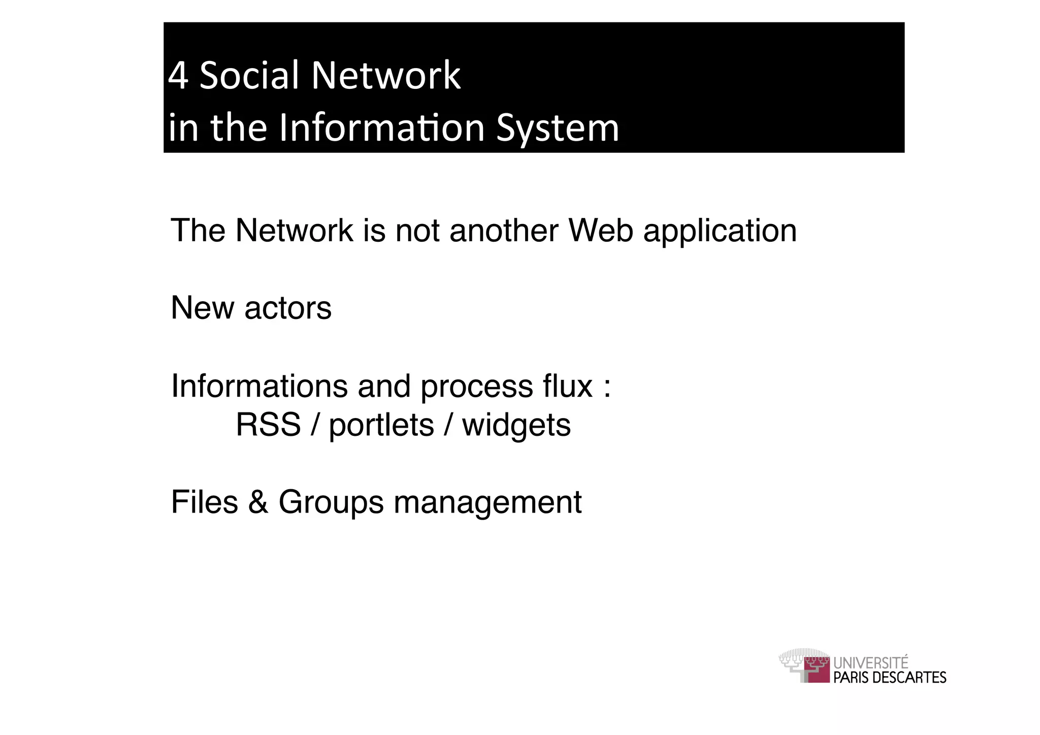 4	
  Social	
  Network	
  	
  
in	
  the	
  Informa9on	
  System	
  

The Network is not another Web application!

New actors! !

Informations and process ﬂux : !
!    RSS / portlets / widgets!

Files & Groups management!
 