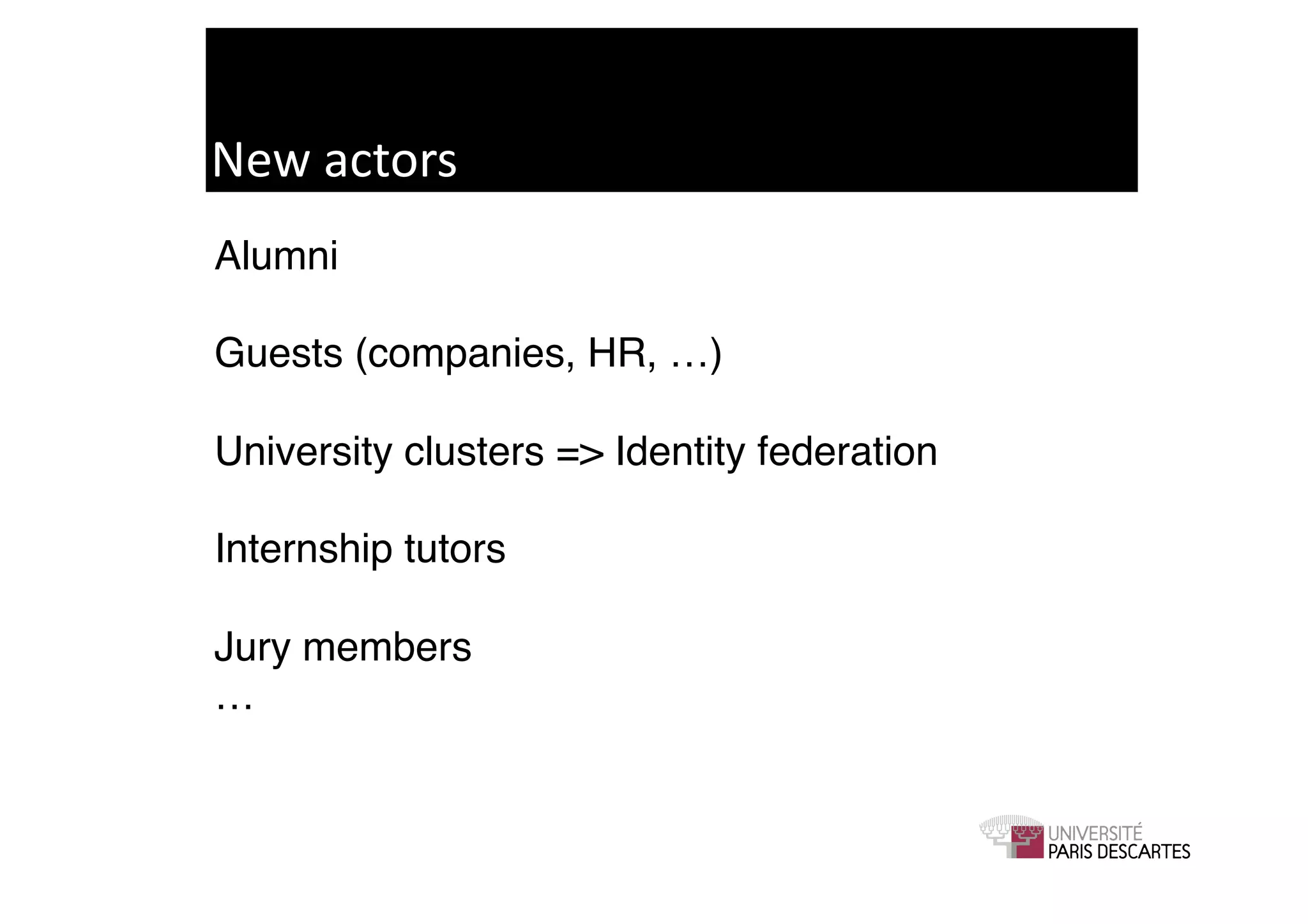 New	
  actors	
  
Alumni!

Guests (companies, HR, …)!

University clusters => Identity federation!

Internship tutors!

Jury members!
…!
 