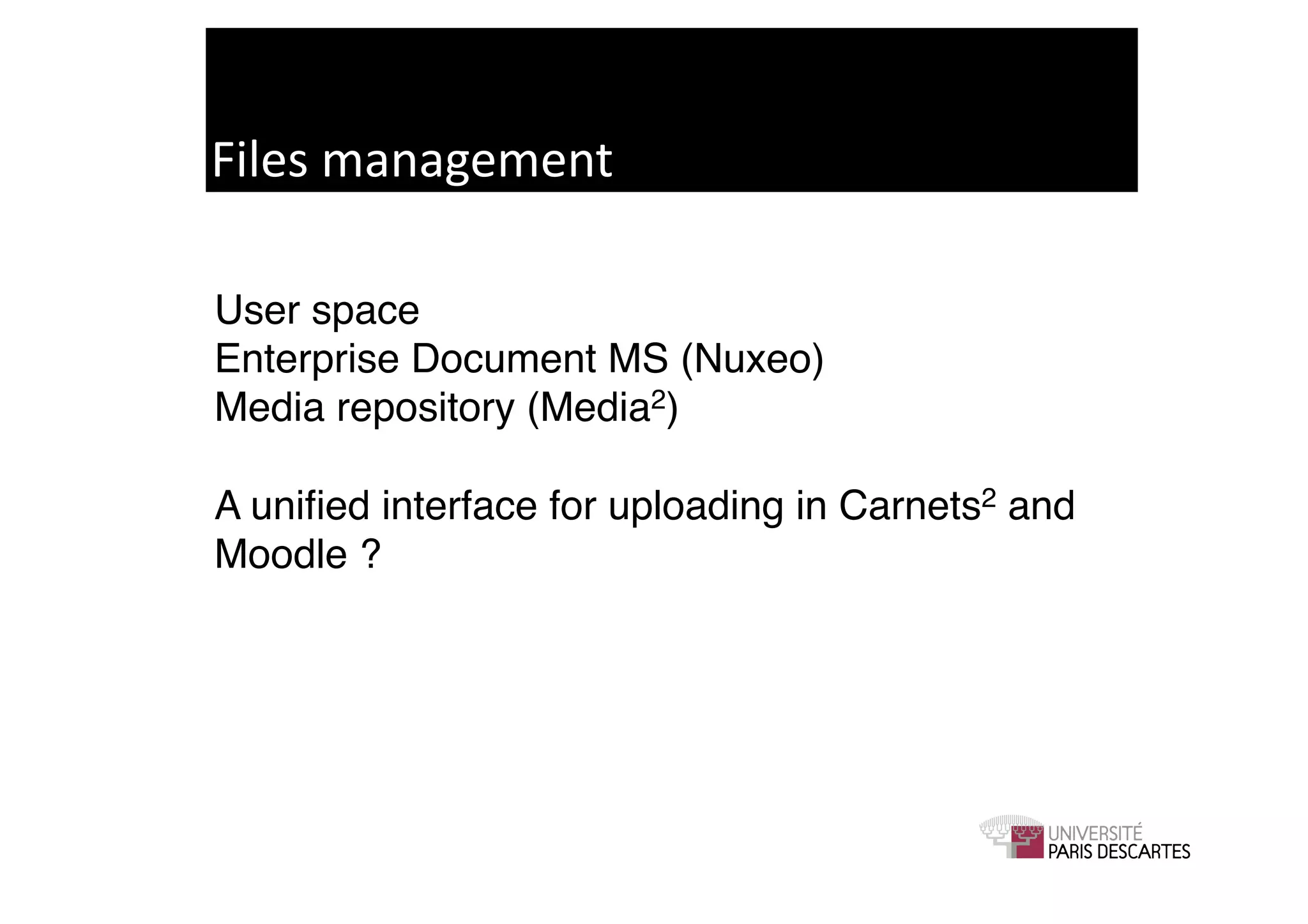 Files	
  management	
  

User space!
Enterprise Document MS (Nuxeo)!
Media repository (Media2)!

A uniﬁed interface for uploading in Carnets2 and
Moodle ? !
 