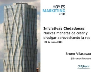 Bruno Vilarasau @brunovilarasau 25 de mayo 2011 Iniciativas Ciudadanas : Nuevas maneras de crear y divulgar aprovechando la red  