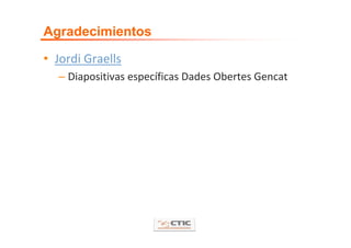 Agradecimientos

• Jordi Graells
  – Diapositivas específicas Dades Obertes Gencat
 