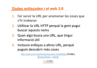 Dades enllaçades i el web 3.0

1. Fer servir la URL per anomenar les coses que 
   s’hi trobaran
2. Utilitzar la URL HTTP ...