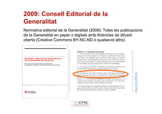 2009: Consell Editorial de la
Generalitat
Normativa editorial de la Generalitat (2009): Totes les publicacions
de la Generalitat en paper o digitals amb llicències de difusió
oberta (Creative Commons BY-NC-ND o qualsevol altra).




                                                               http://bit.ly/fIEXla
 
