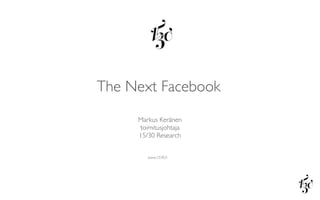 The Next Facebook
     Markus Keränen
     toimitusjohtaja
     15/30 Research


        www.1530.ﬁ
 