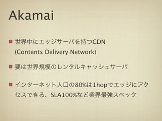 Akamai
                         CDN
(Contents Delivery Network)




                   80%   1hop
           SLA100%
 