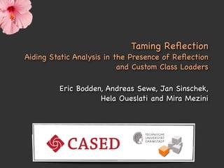 Taming Reﬂection
Aiding Static Analysis in the Presence of Reﬂection
                           and Custom Class Loaders

         Eric Bodden, Andreas Sewe, Jan Sinschek,
                    Hela Oueslati and Mira Mezini
 