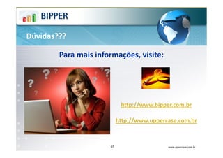 Dúvidas???

        Para mais informações, visite:




                            http://www.bipper.com.br

                           http://www.uppercase.com.br


                      47                    www.uppercase.com.br
 