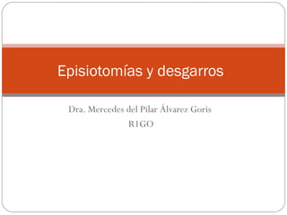 Episiotomías y desgarros

 Dra. Mercedes del Pilar Álvarez Goris
               R1GO
 