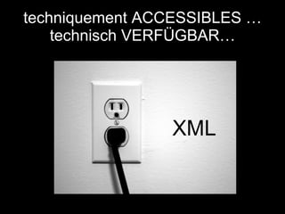 techniquement ACCESSIBLES …  technisch VERFÜGBAR… XML 