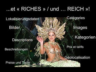 ...et « RICHES » / und … REICH »! Bilder Beschreibungen Descriptions Géolocalisation Preise und Tarife Prix et tarifs Lokalisierungsdaten Images Kategorien Catégories 