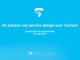 De kansen van service design voor merken
            Hogeschool van Amsterdam
                  26 mei 2011
 