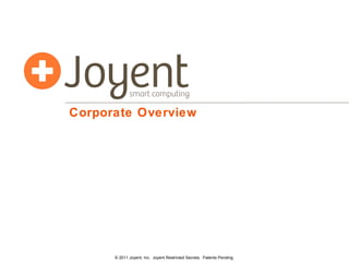 Corporate Overview © 2011 Joyent, Inc.  Joyent Restricted Secrets.  Patents Pending. 