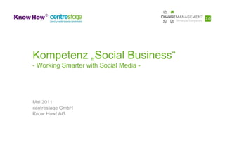 Kompetenz „Social Business“
- Working Smarter with Social Media -




Mai 2011
centrestage GmbH
Know How! AG
 