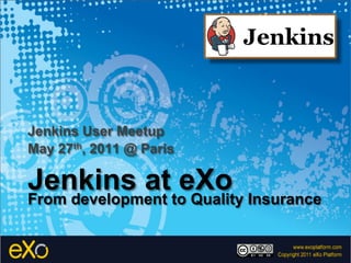 Jenkins User Meetup
May 27th, 2011 @ Paris

Jenkins at eXo
From development to Quality Insurance
 