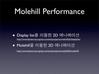 Molehill Performance

• Display list                          2D
  http://www.bytearray.org/wp-content/projects/molehill2d/displaylist/


• Molehill                         2D
  http://www.bytearray.org/wp-content/projects/molehill2d/molehill/
 