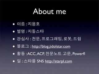 About me
•       :

•       :

•           :     ,              ,        ,

•           : http://blog.jidolstar.com

•       : ACC, ACP,                       , Powerﬂ

•   :           SNS http://starpl.com
 