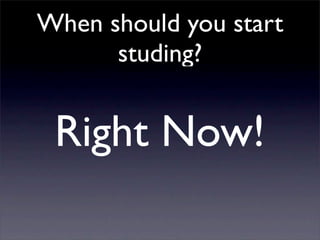 When should you start
      studing?


 Right Now!
 