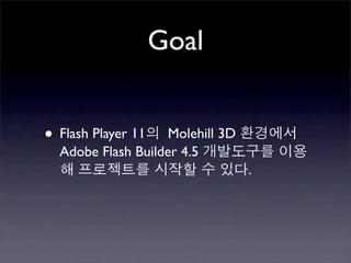 Goal


• Flash Player 11   Molehill 3D
  Adobe Flash Builder 4.5
                                  .
 