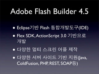 Adobe Flash Builder 4.5

•   Eclipse    Flash              (IDE)

• Flex SDK, ActionScript 3.0
•
•                                (Java,
    ColdFusion, PHP, REST, SOAP )
 
